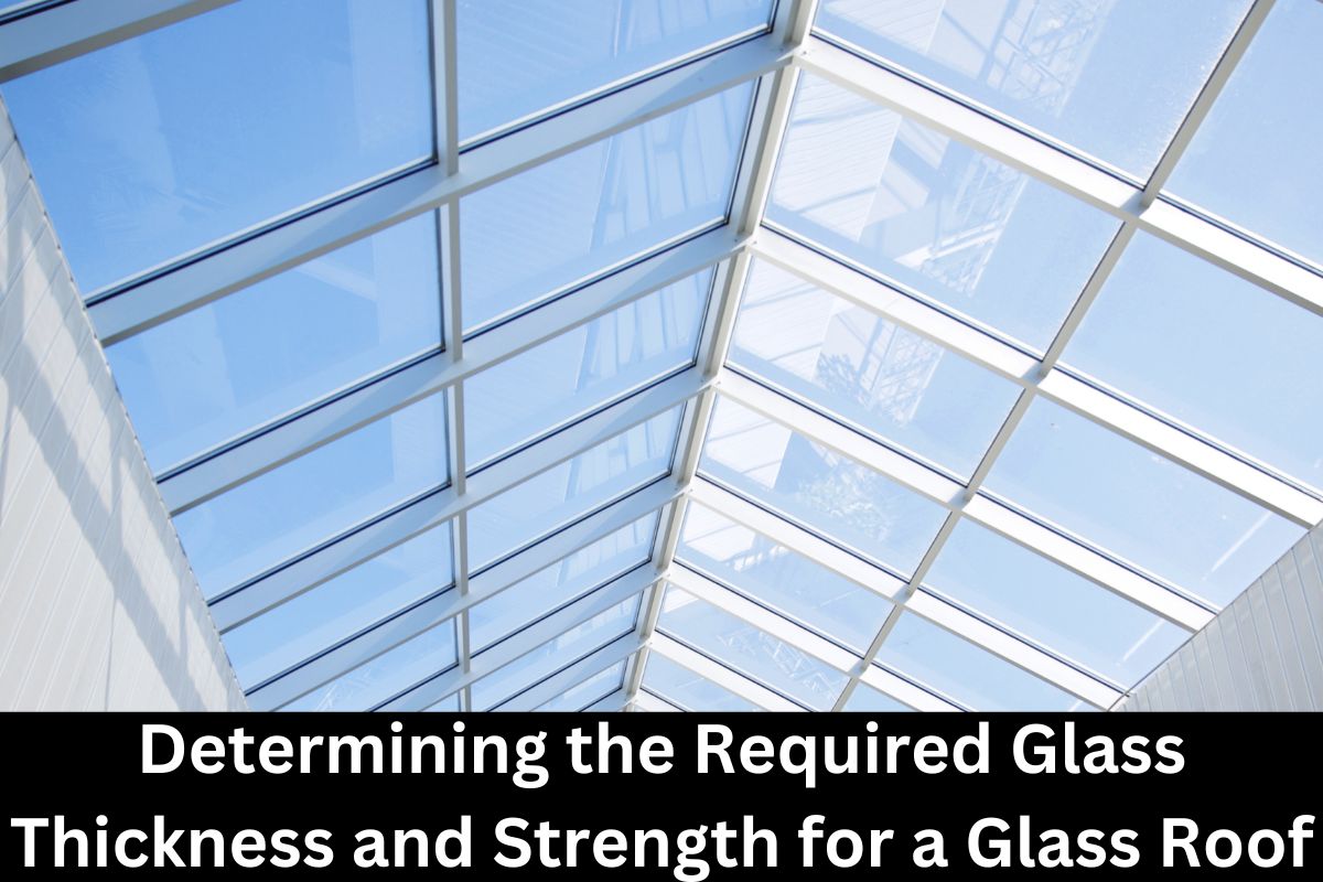 Determining the Required Glass Thickness and Strength for a Glass Roof
