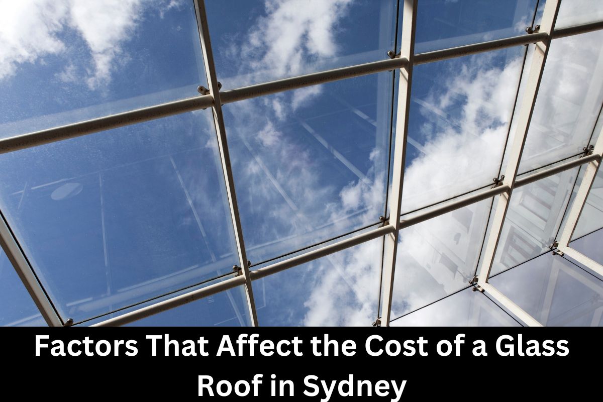 Factors That Affect the Cost of a Glass Roof in Sydney 