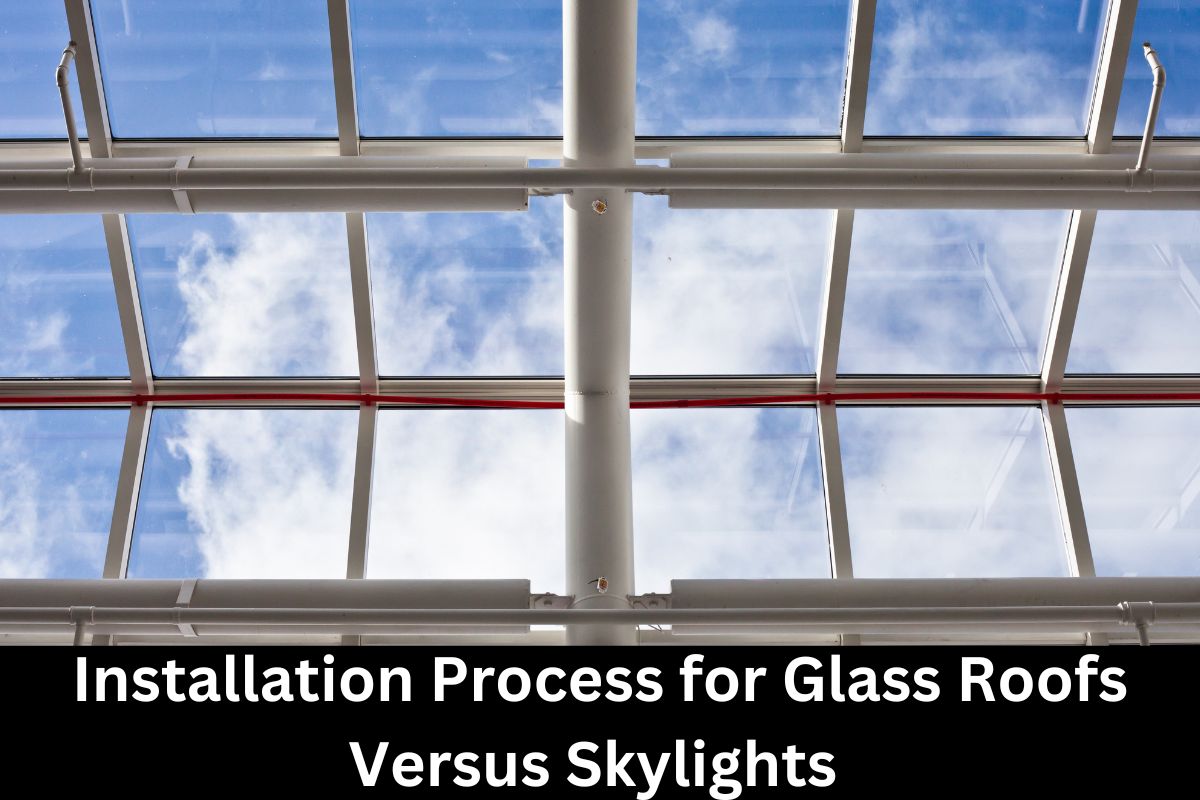 Installation Process for Glass Roofs Versus Skylights