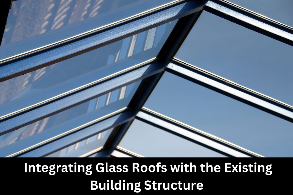Integrating Glass Roofs with the Existing Building Structure