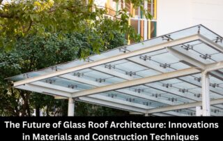 The Future of Glass Roof Architecture Innovations in Materials and Construction Techniques
