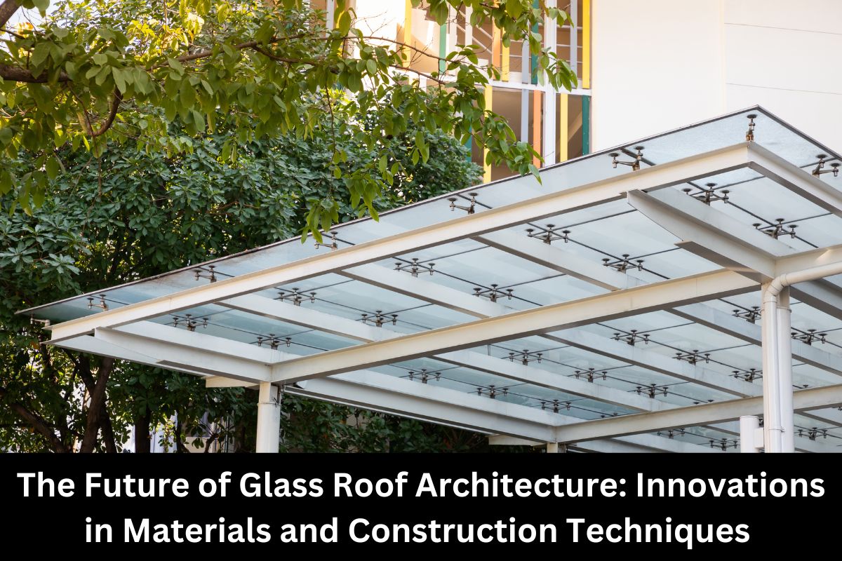 The Future of Glass Roof Architecture Innovations in Materials and Construction Techniques
