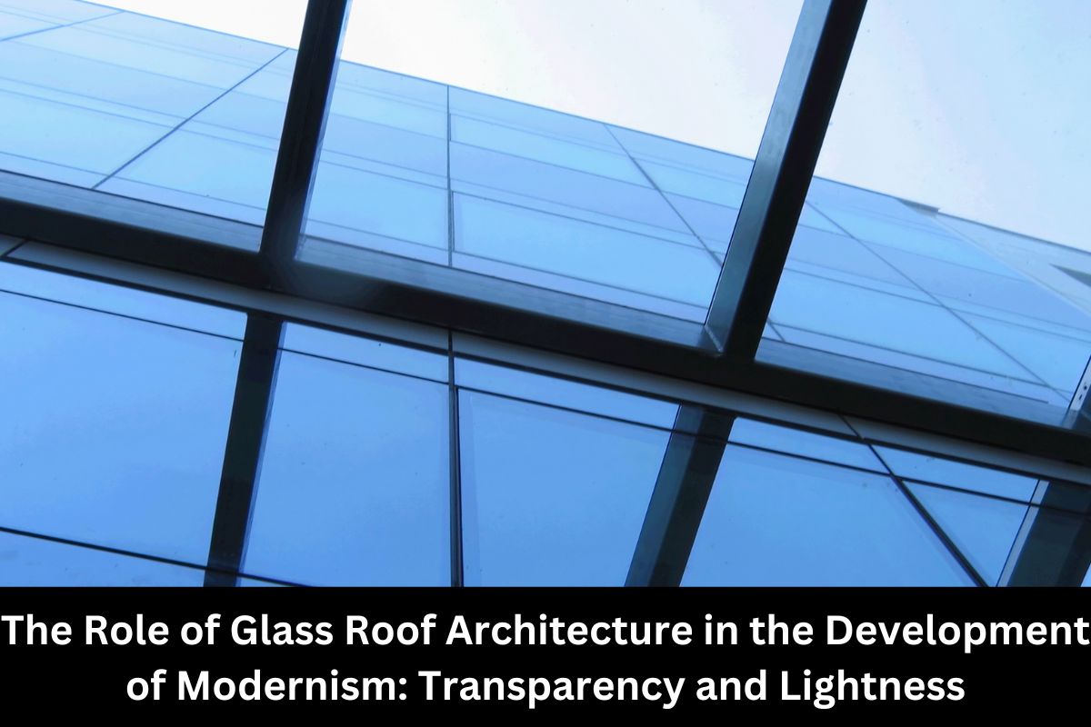 The Role of Glass Roof Architecture in the Development of Modernism Transparency and Lightness