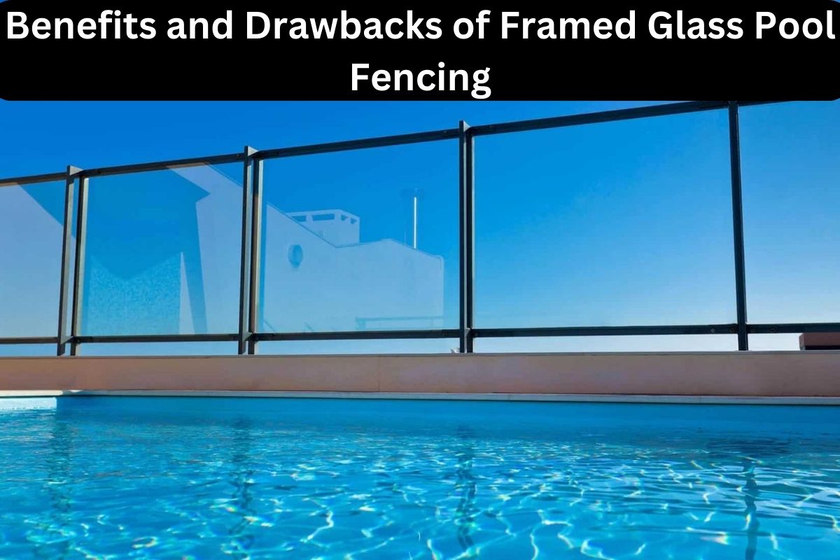 Benefits and Drawbacks of Framed Glass Pool Fencing 