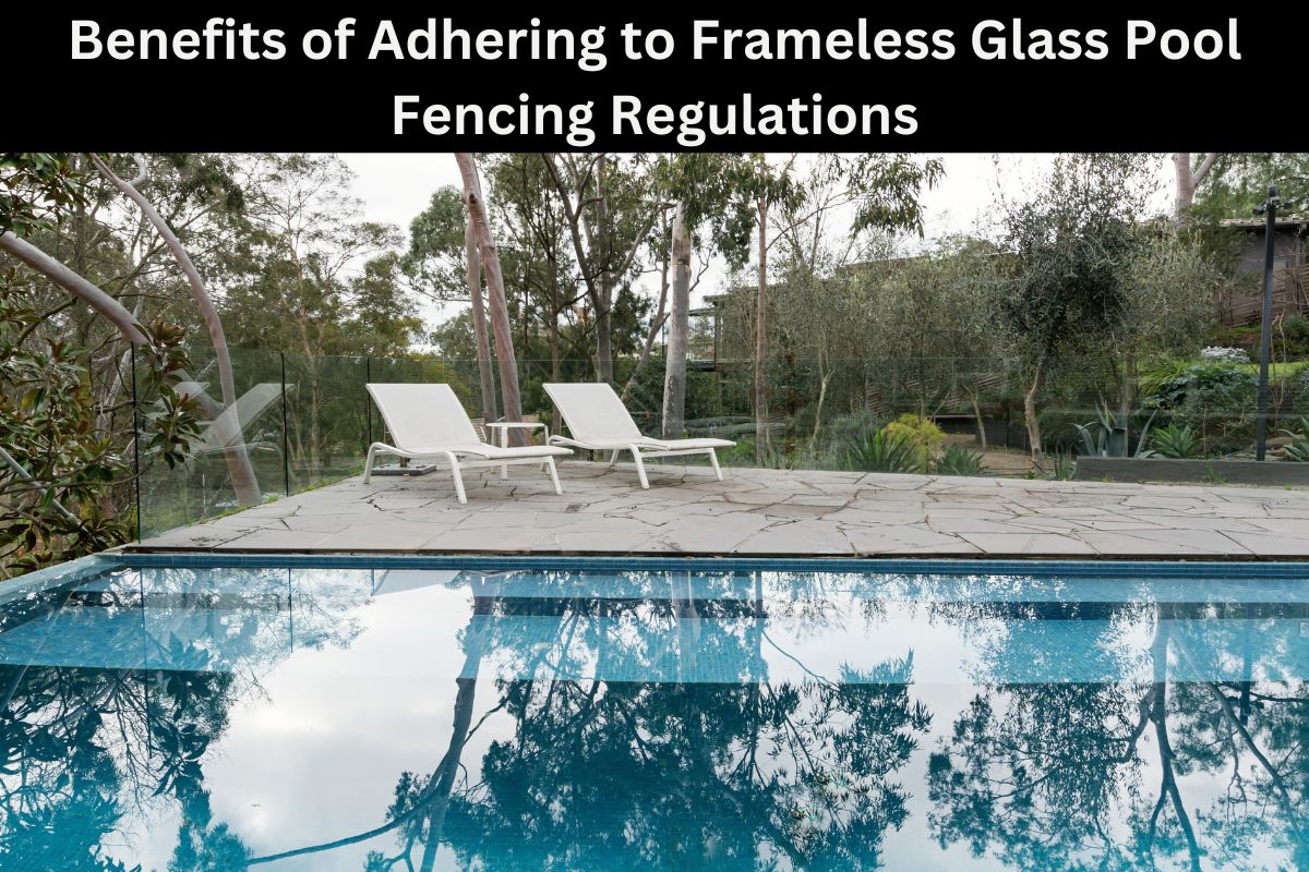 Benefits of Adhering to Frameless Glass Pool Fencing Regulations