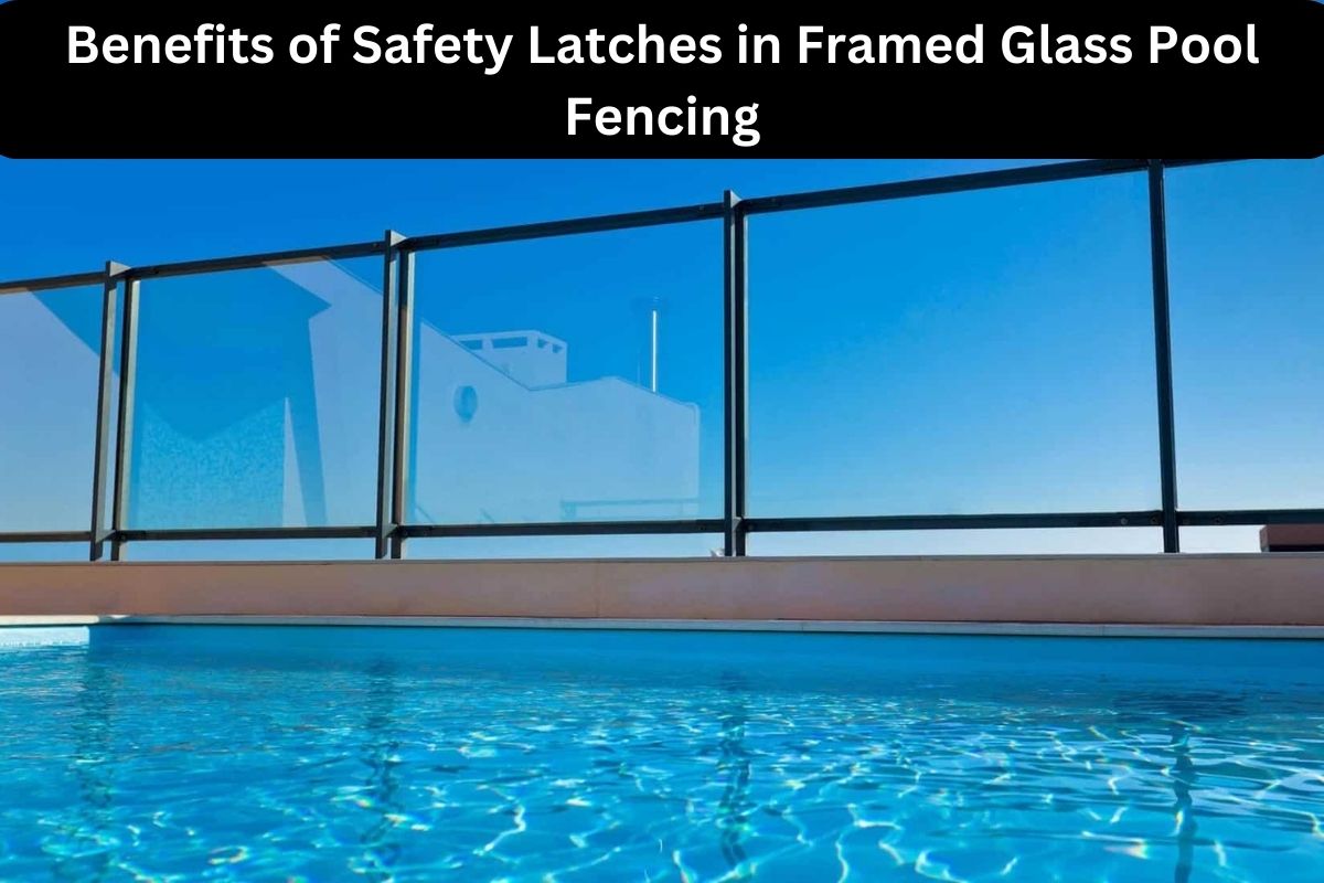 Benefits of Safety Latches in Framed Glass Pool Fencing