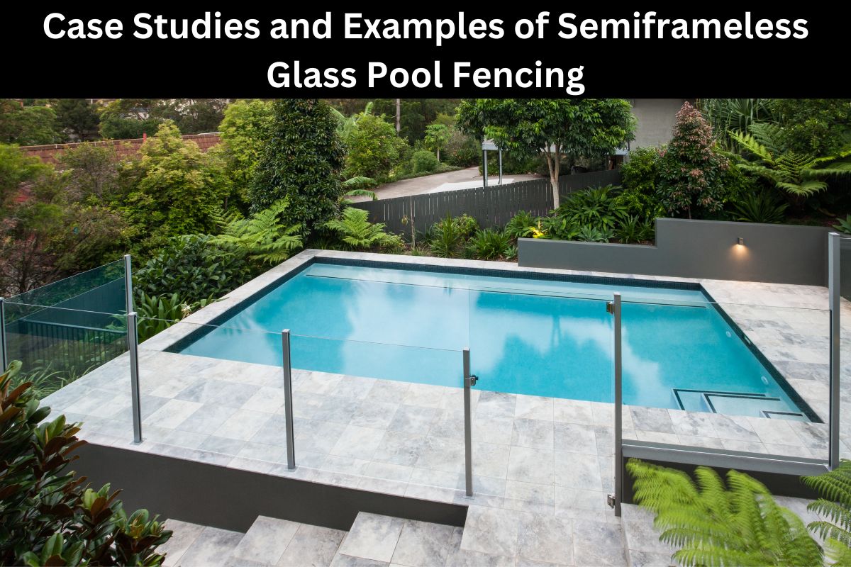 Case Studies and Examples of Semiframeless Glass Pool Fencing