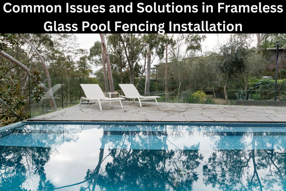 Common Issues and Solutions in Frameless Glass Pool Fencing Installation