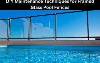 DIY Maintenance Techniques for Framed Glass Pool Fences