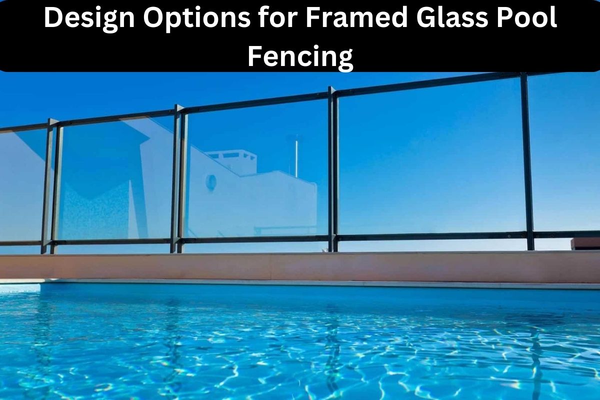 Design Options for Framed Glass Pool Fencing 