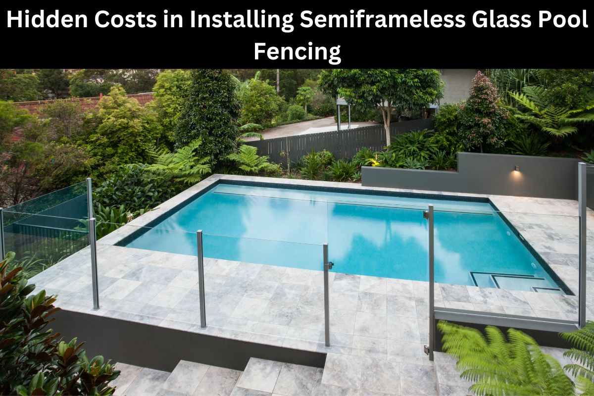 Hidden Costs in Installing Semiframeless Glass Pool Fencing