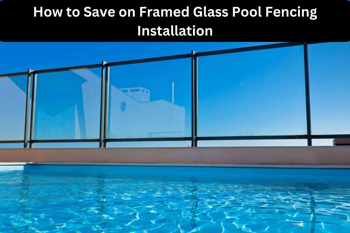 How to Save on Framed Glass Pool Fencing Installation 