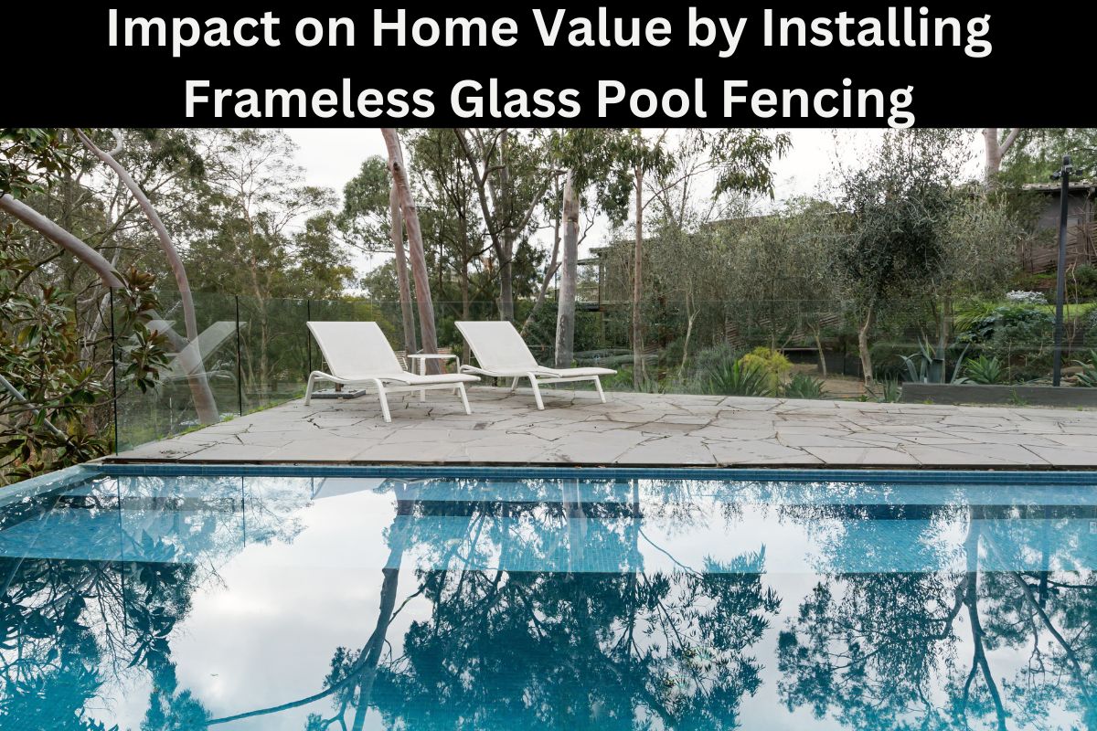 Impact on Home Value by Installing Frameless Glass Pool Fencing