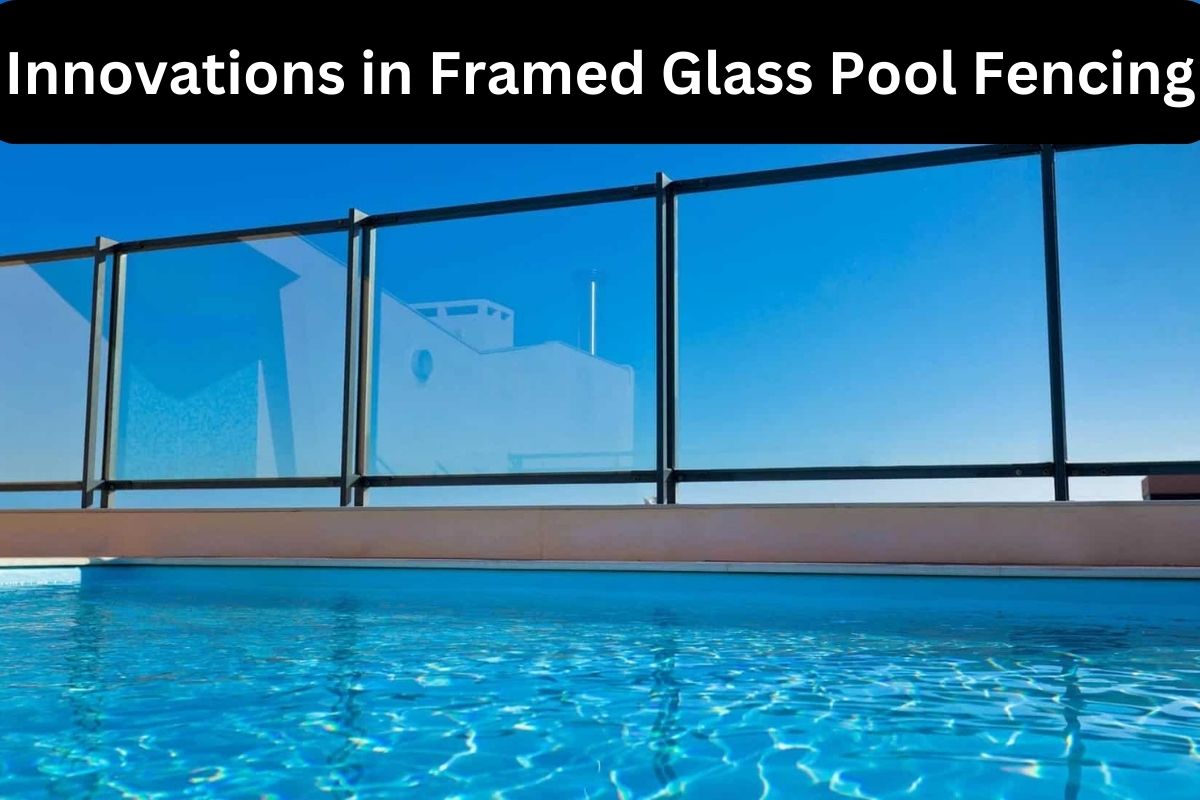 Innovations in Framed Glass Pool Fencing 