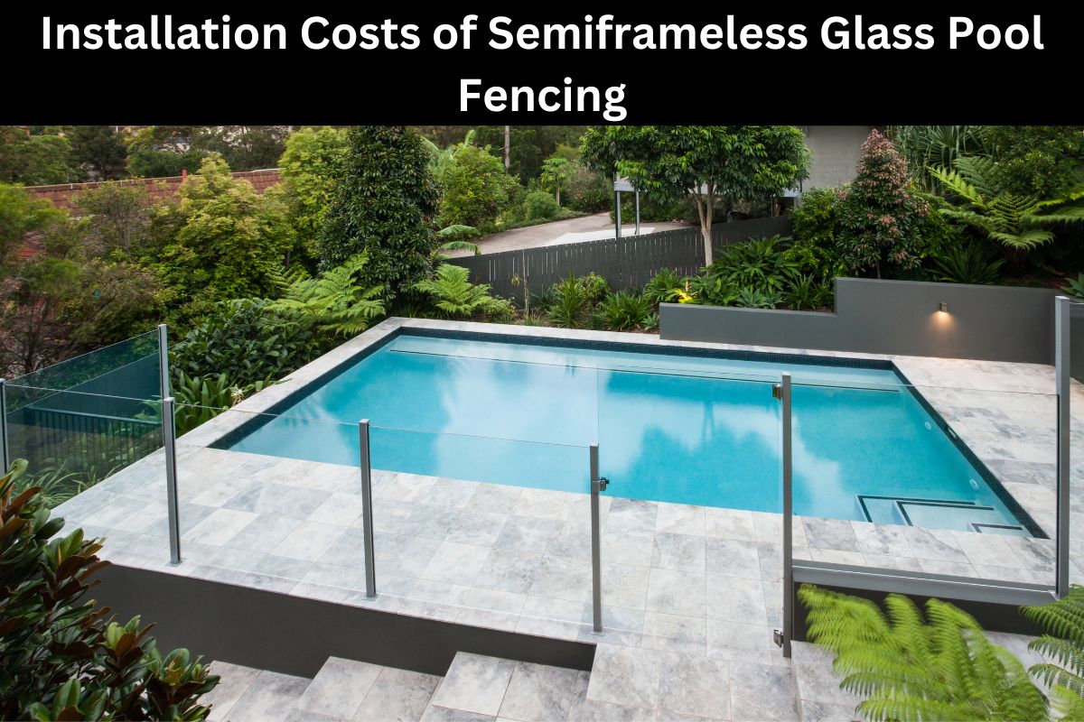 Installation Costs of Semiframeless Glass Pool Fencing 