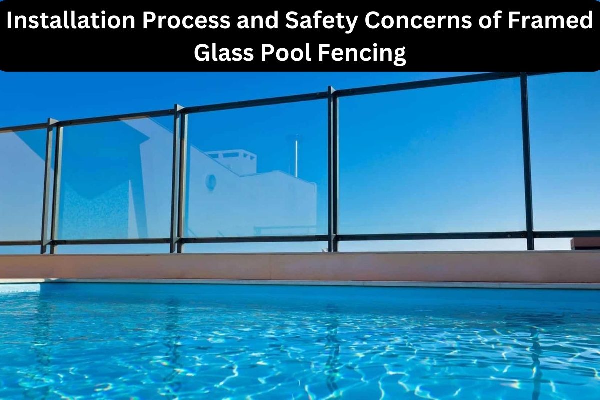 Installation Process and Safety Concerns of Framed Glass Pool Fencing