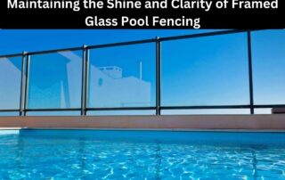 Maintaining the Shine and Clarity of Framed Glass Pool Fencing