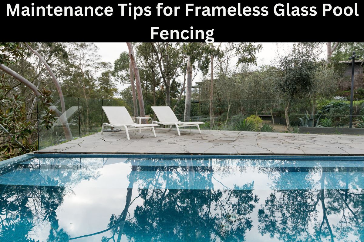 Maintenance Tips for Frameless Glass Pool Fencing