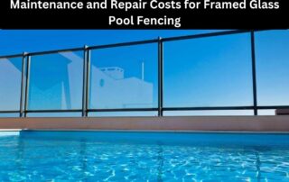 Maintenance and Repair Costs for Framed Glass Pool Fencing