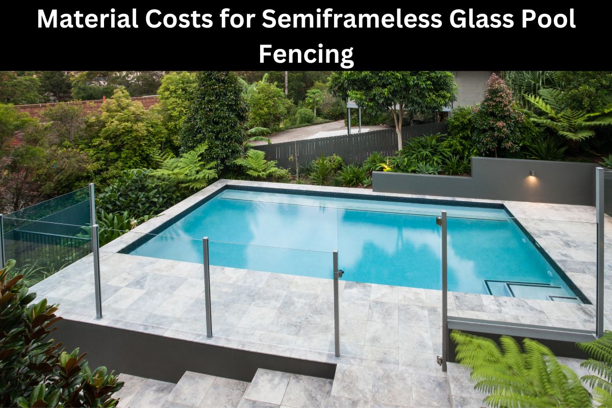 Material Costs for Semiframeless Glass Pool Fencing