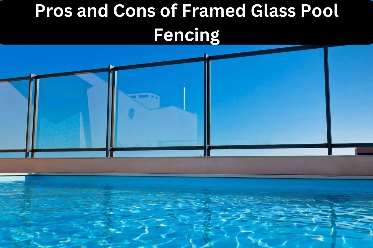 Pros and Cons of Framed Glass Pool Fencing