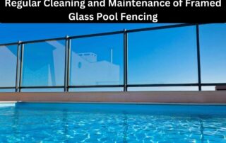 Regular Cleaning and Maintenance of Framed Glass Pool Fencing