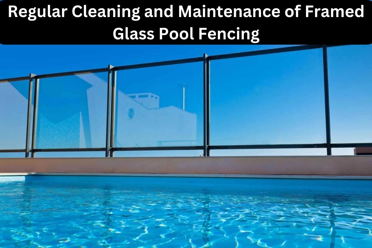 Regular Cleaning and Maintenance of Framed Glass Pool Fencing 