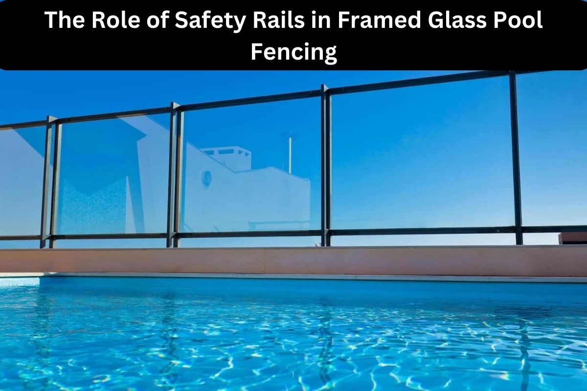 The Role of Safety Rails in Framed Glass Pool Fencing