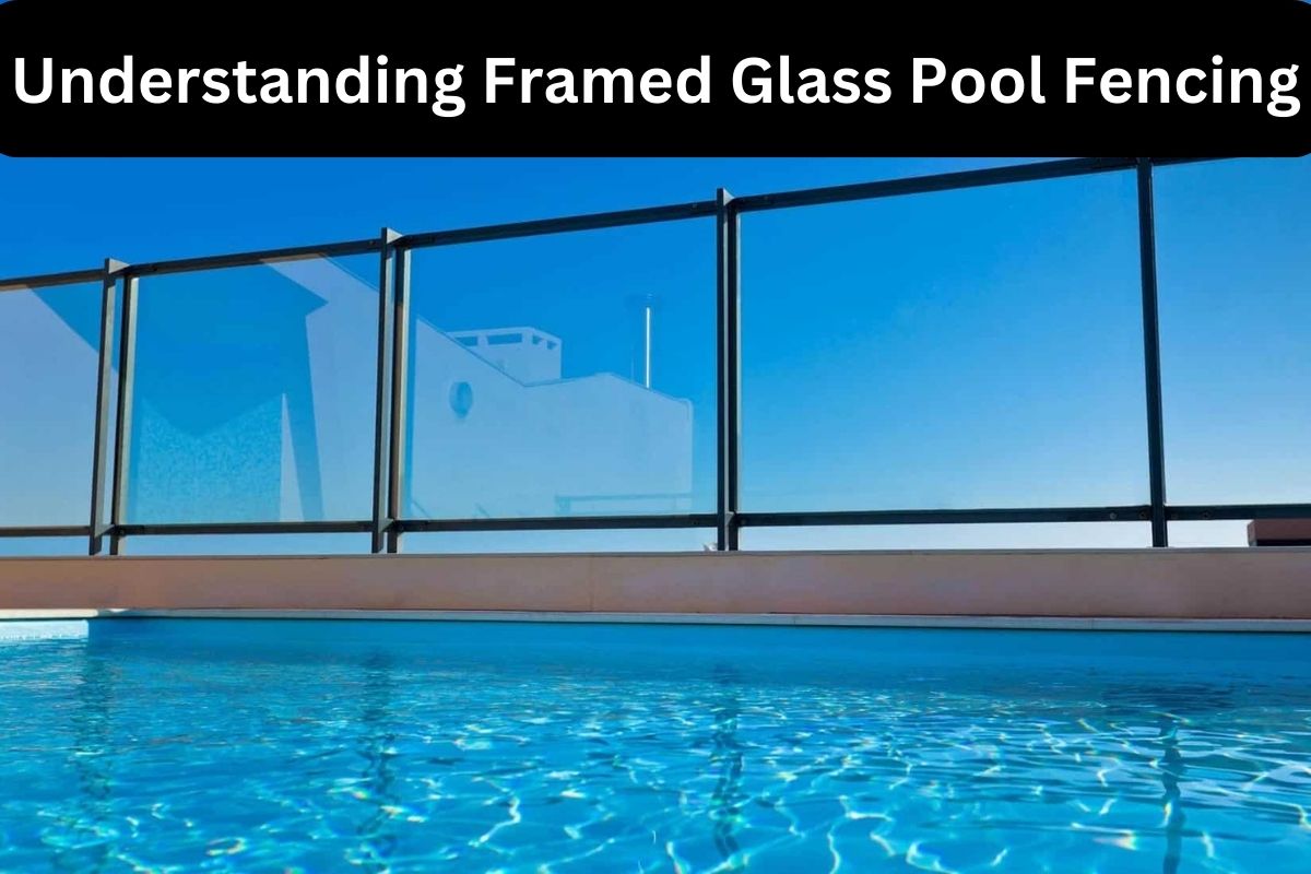 Understanding Framed Glass Pool Fencing