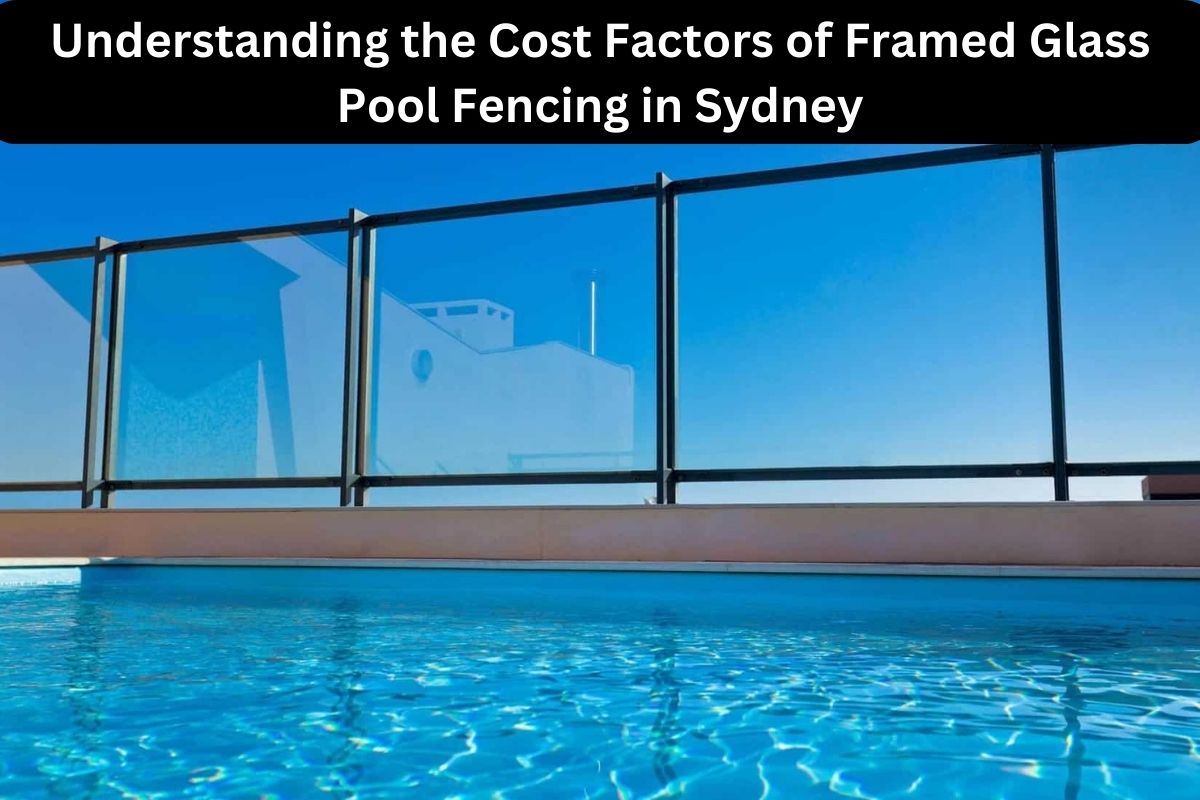 Understanding the Cost Factors of Framed Glass Pool Fencing in Sydney