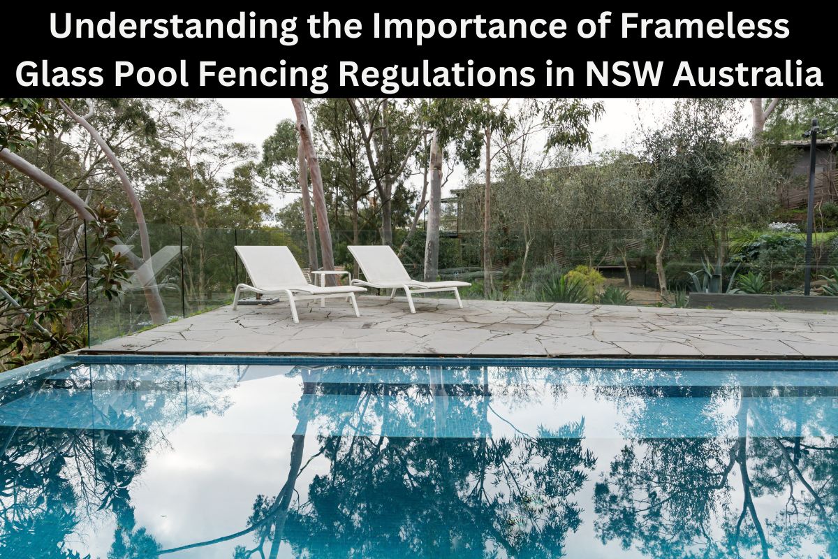 Understanding the Importance of Frameless Glass Pool Fencing Regulations in NSW Australia